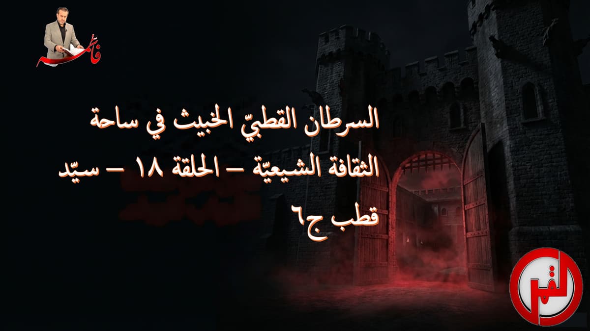 السرطان القطبيّ الخبيث في ساحة الثقافة الشيعيّة – الحلقة ١٨ – سيّد قطب ج٦